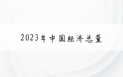 2023年中国经济总量